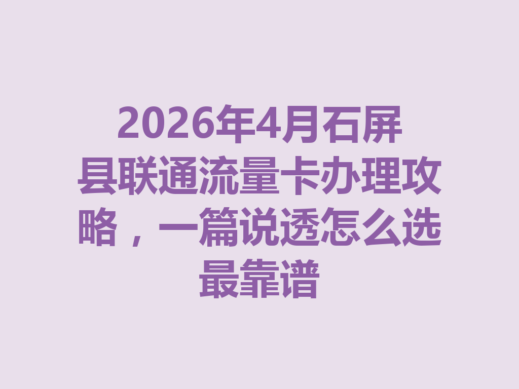 2026年4月石屏县联通流量卡办理攻略，一篇说透怎么选最靠谱