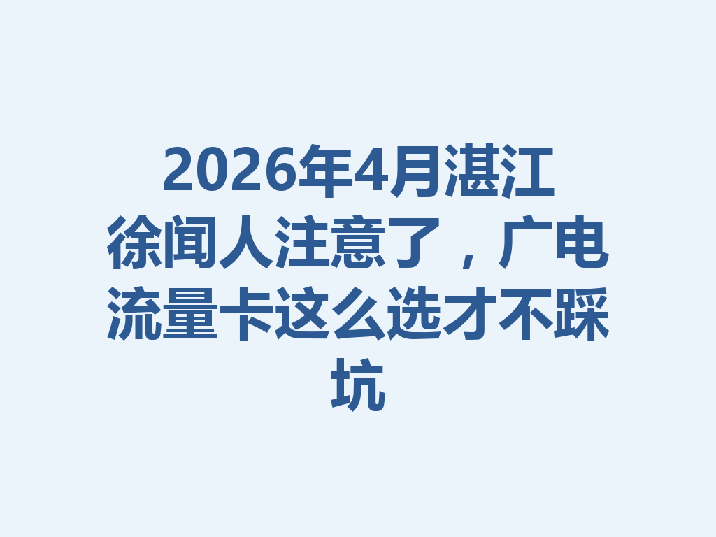 2026年4月湛江徐闻人注意了，广电流量卡这么选才不踩坑