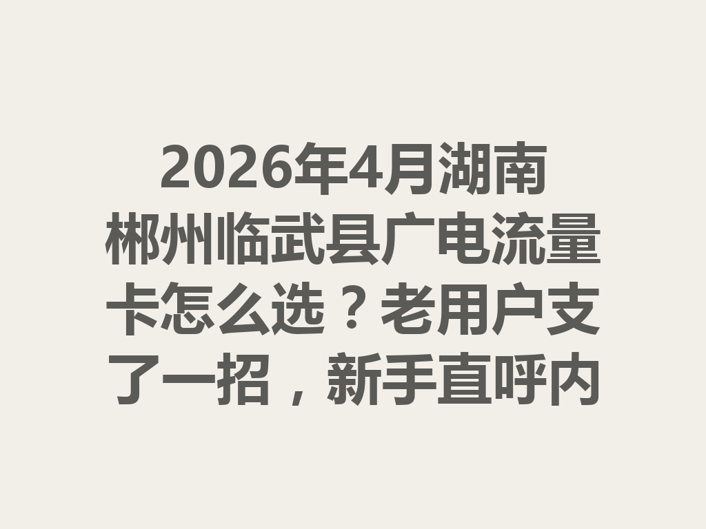 2026年4月湖南郴州临武县广电流量卡怎么选？老用户支了一招，新手直呼内行