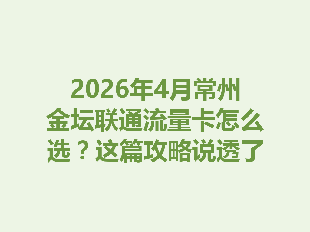 2026年4月常州金坛联通流量卡怎么选？这篇攻略说透了