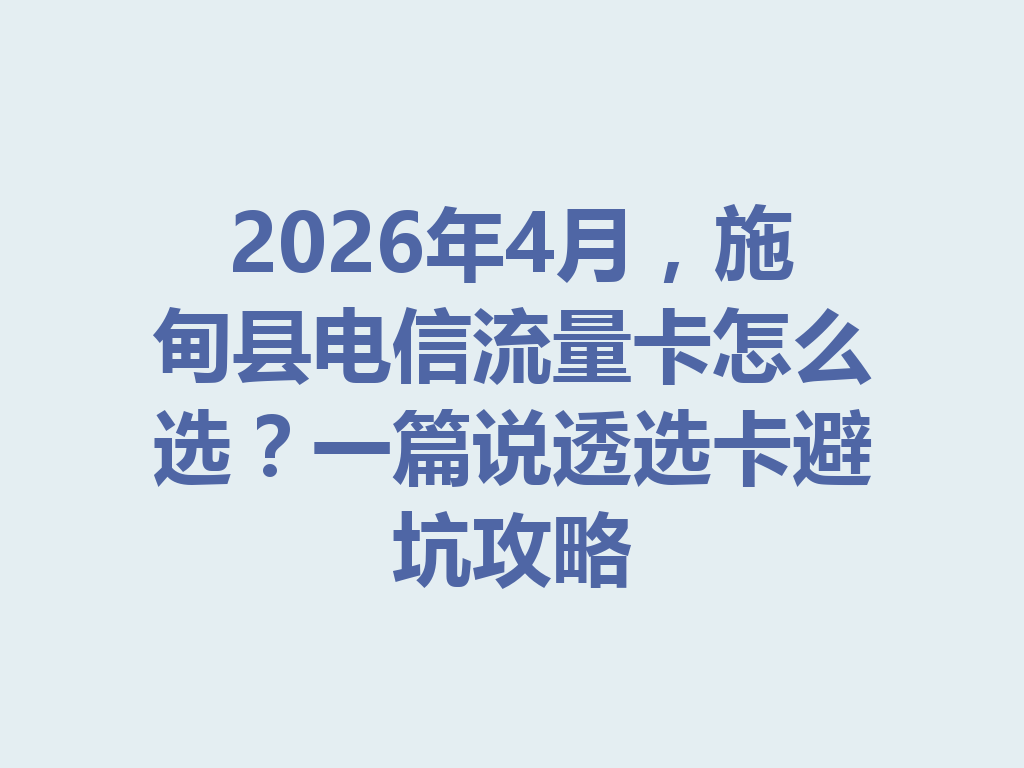 2026年4月，施甸县电信流量卡怎么选？一篇说透选卡避坑攻略