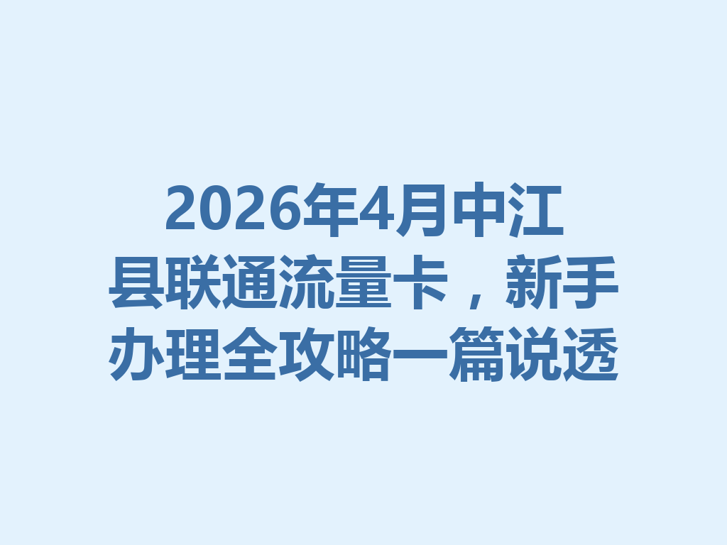 2026年4月中江县联通流量卡，新手办理全攻略一篇说透