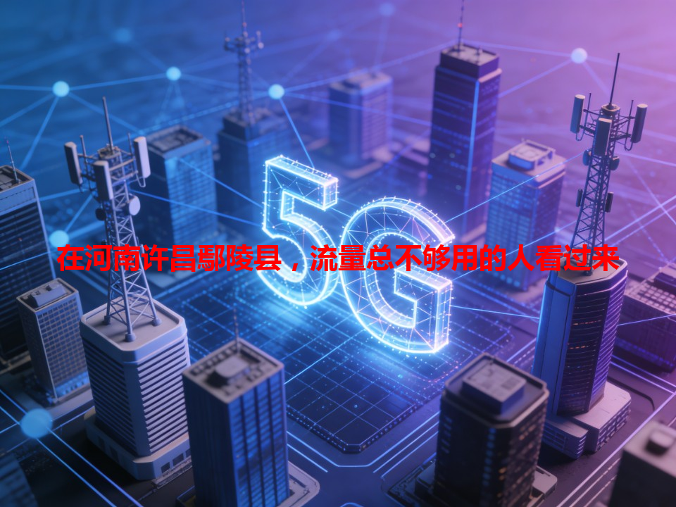 在河南许昌鄢陵县，流量总不够用的人看过来