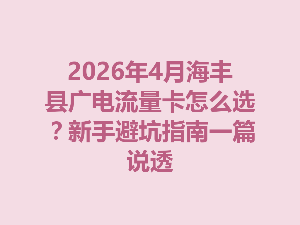 2026年4月海丰县广电流量卡怎么选？新手避坑指南一篇说透