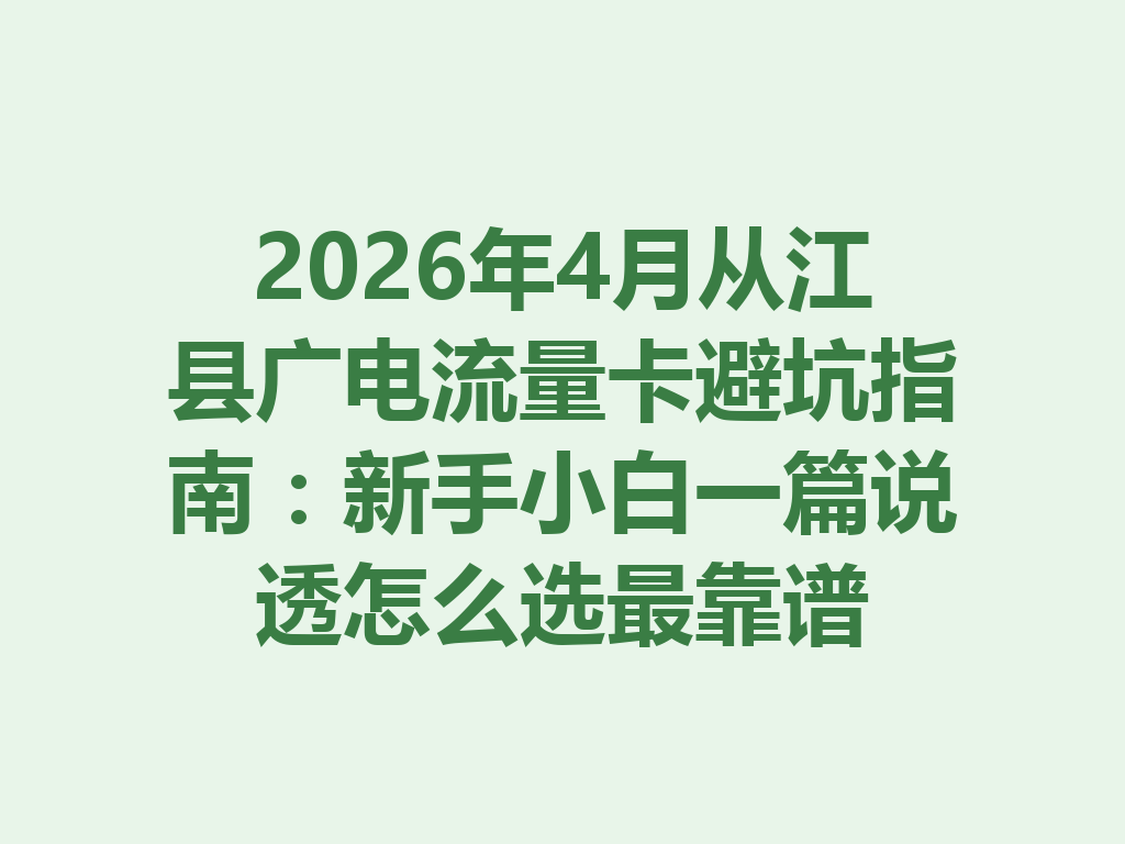 2026年4月从江县广电流量卡避坑指南：新手小白一篇说透怎么选最靠谱