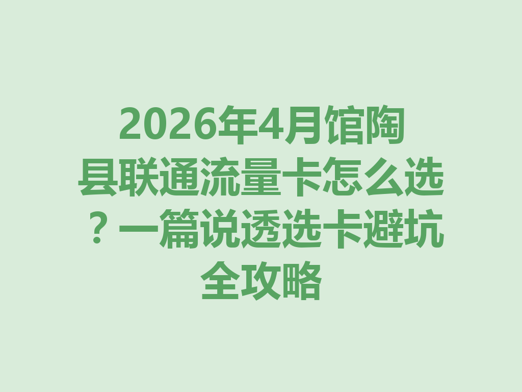 2026年4月馆陶县联通流量卡怎么选？一篇说透选卡避坑全攻略