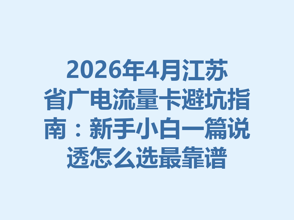 2026年4月江苏省广电流量卡避坑指南：新手小白一篇说透怎么选最靠谱