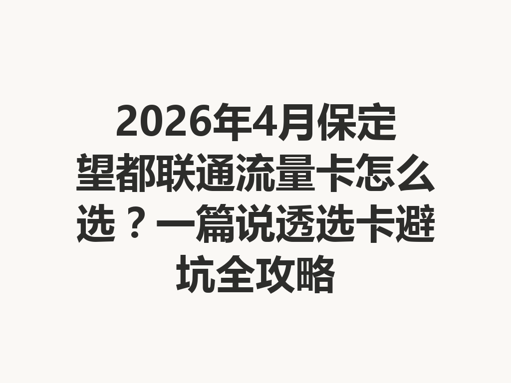 2026年4月保定望都联通流量卡怎么选？一篇说透选卡避坑全攻略