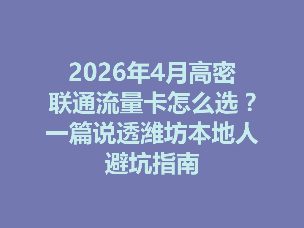 2026年4月高密联通流量卡怎么选？一篇说透潍坊本地人避坑指南
