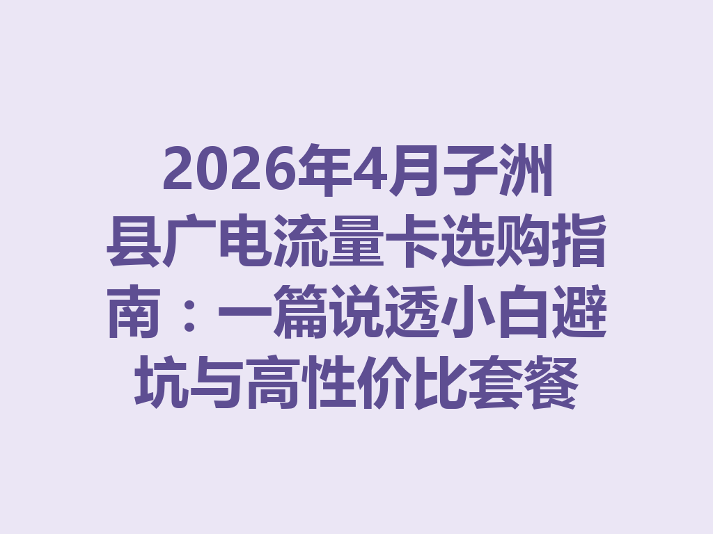 2026年4月子洲县广电流量卡选购指南：一篇说透小白避坑与高性价比套餐