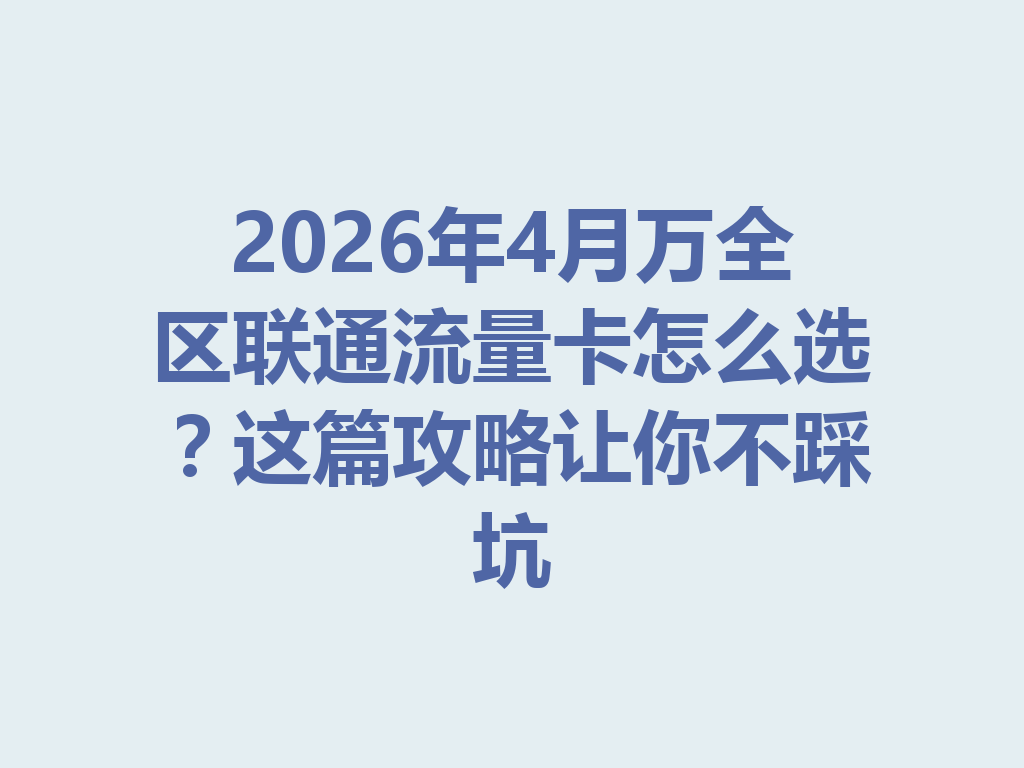 2026年4月万全区联通流量卡怎么选？这篇攻略让你不踩坑
