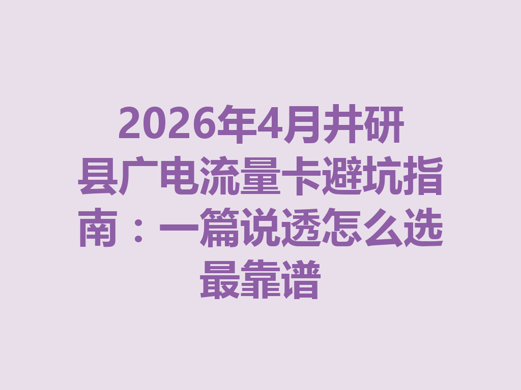 2026年4月井研县广电流量卡避坑指南：一篇说透怎么选最靠谱