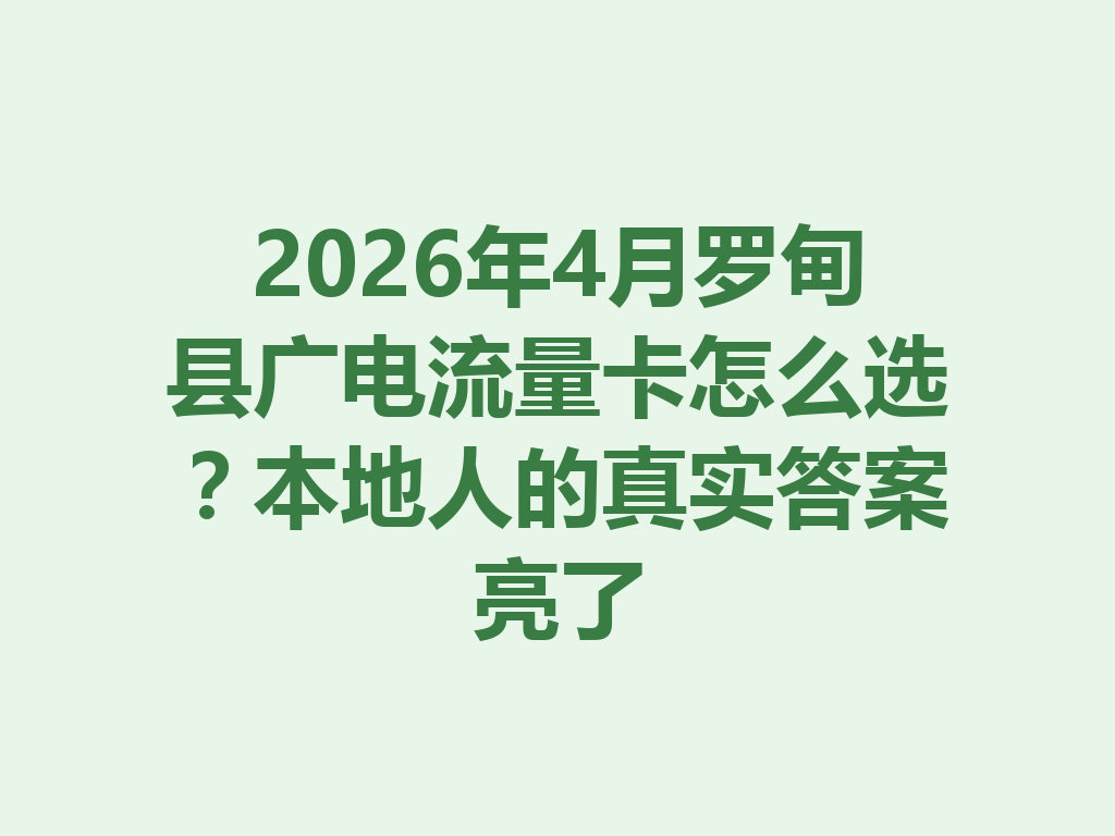 2026年4月罗甸县广电流量卡怎么选？本地人的真实答案亮了