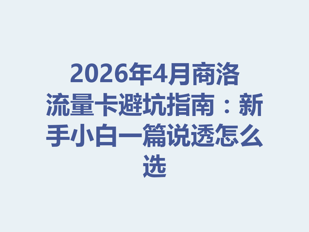2026年4月商洛流量卡避坑指南：新手小白一篇说透怎么选