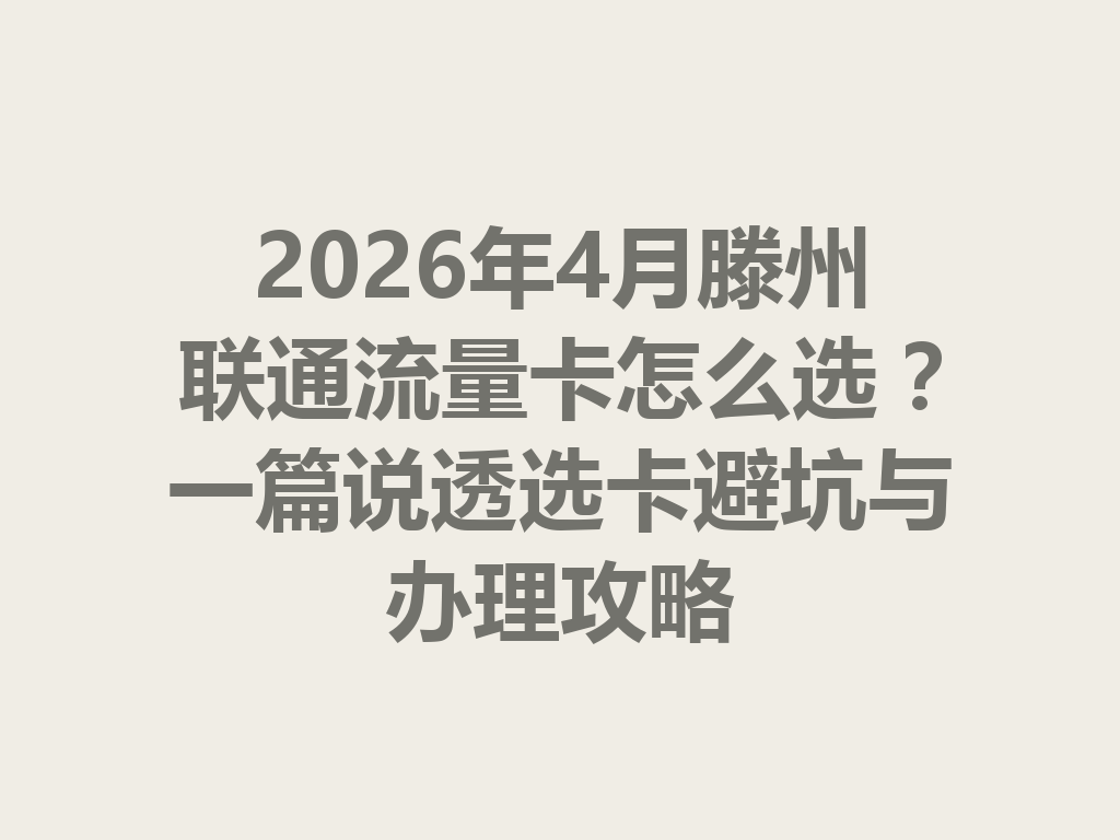 2026年4月滕州联通流量卡怎么选？一篇说透选卡避坑与办理攻略