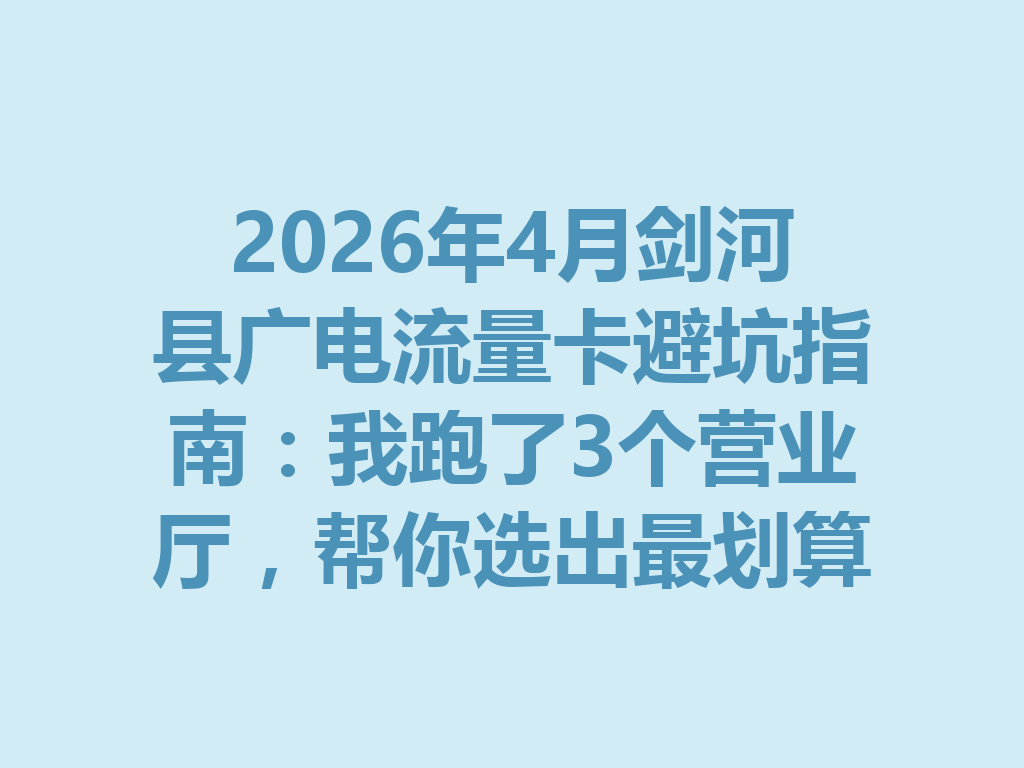2026年4月剑河县广电流量卡避坑指南：我跑了3个营业厅，帮你选出最划算的套餐