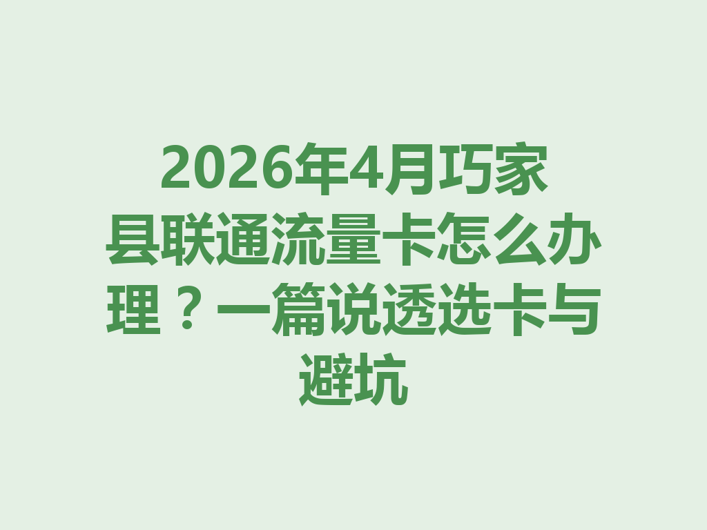 2026年4月巧家县联通流量卡怎么办理？一篇说透选卡与避坑
