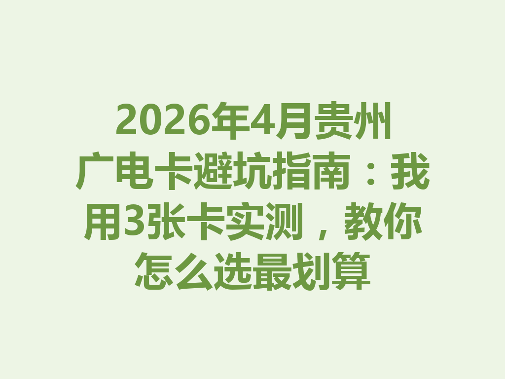 2026年4月贵州广电卡避坑指南：我用3张卡实测，教你怎么选最划算