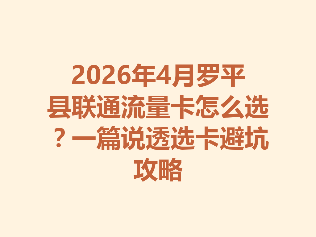 2026年4月罗平县联通流量卡怎么选？一篇说透选卡避坑攻略