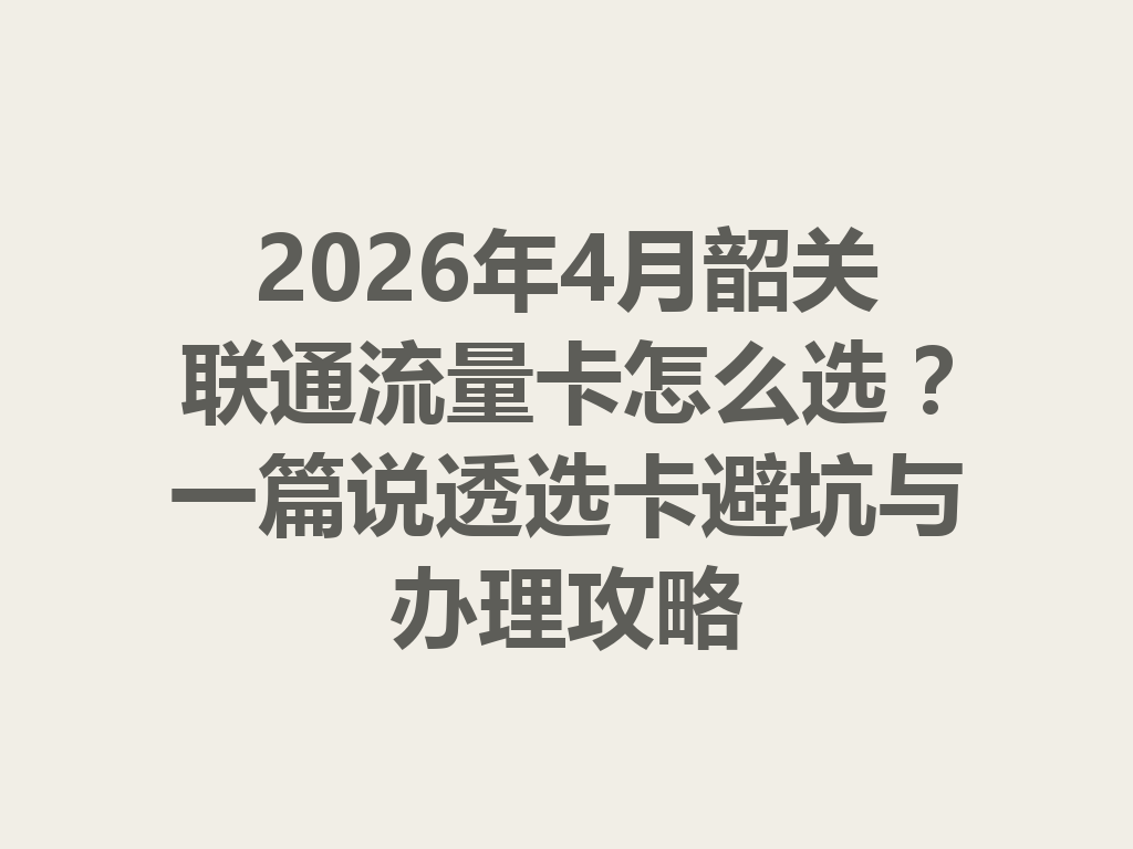 2026年4月韶关联通流量卡怎么选？一篇说透选卡避坑与办理攻略