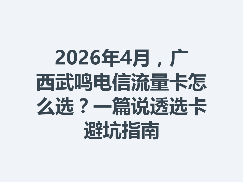 2026年4月，广西武鸣电信流量卡怎么选？一篇说透选卡避坑指南