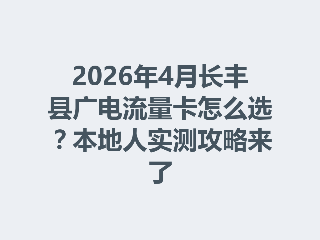 2026年4月长丰县广电流量卡怎么选？本地人实测攻略来了