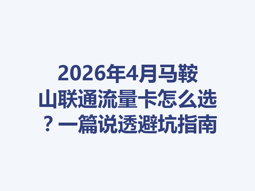 2026年4月马鞍山联通流量卡怎么选？一篇说透避坑指南