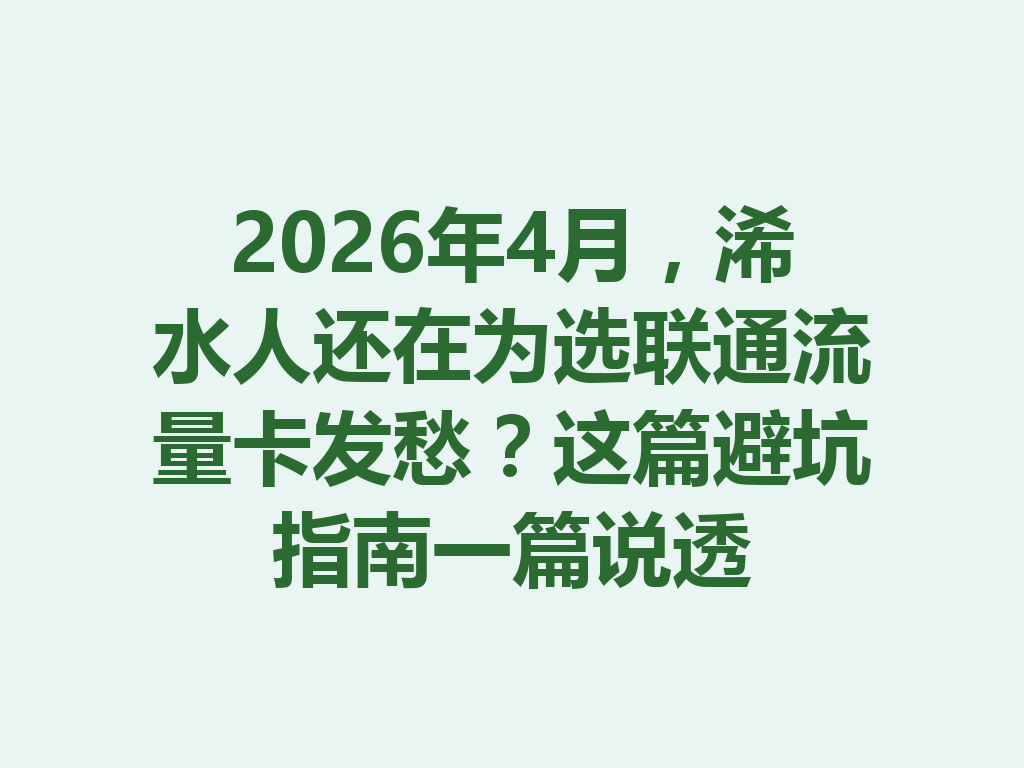 2026年4月，浠水人还在为选联通流量卡发愁？这篇避坑指南一篇说透