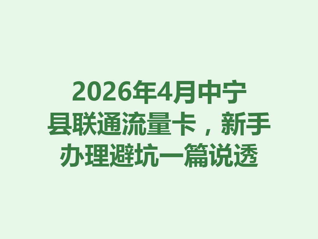 2026年4月中宁县联通流量卡，新手办理避坑一篇说透