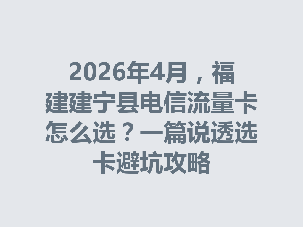 2026年4月，福建建宁县电信流量卡怎么选？一篇说透选卡避坑攻略