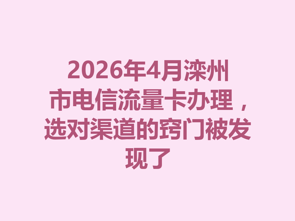 2026年4月滦州市电信流量卡办理，选对渠道的窍门被发现了