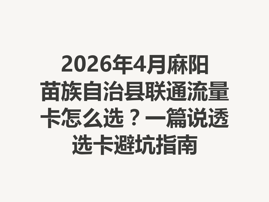 2026年4月麻阳苗族自治县联通流量卡怎么选？一篇说透选卡避坑指南