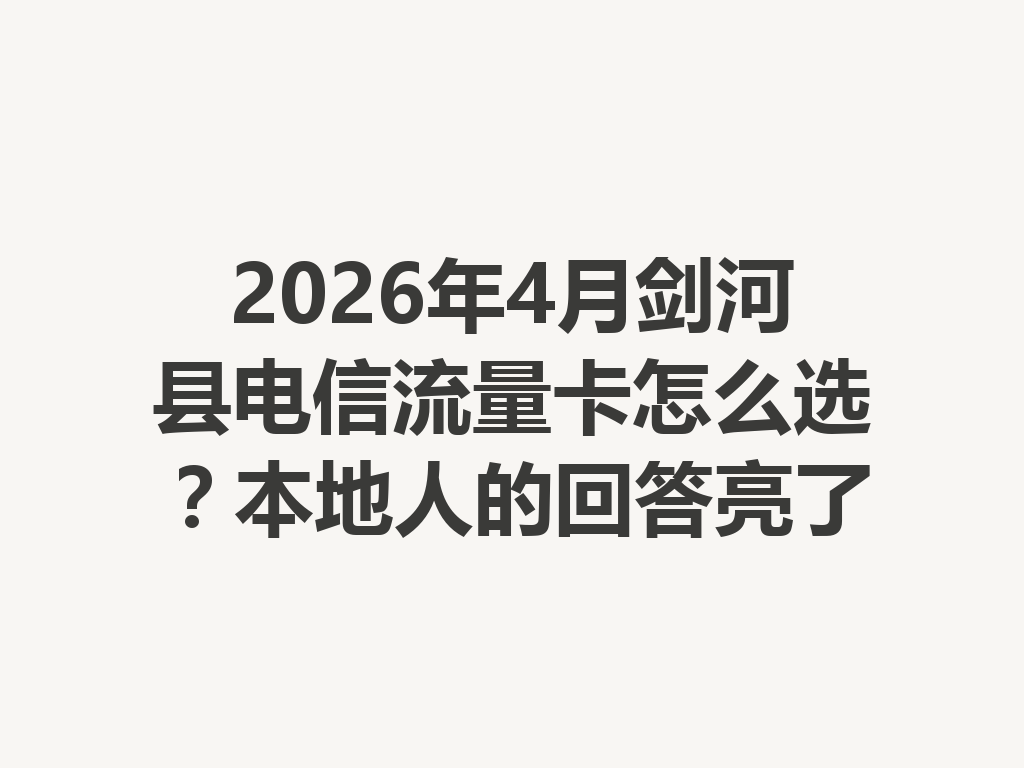 2026年4月剑河县电信流量卡怎么选？本地人的回答亮了