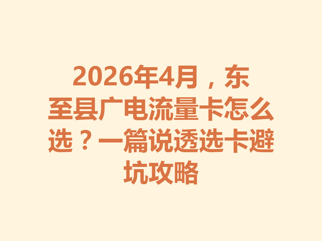 2026年4月，东至县广电流量卡怎么选？一篇说透选卡避坑攻略