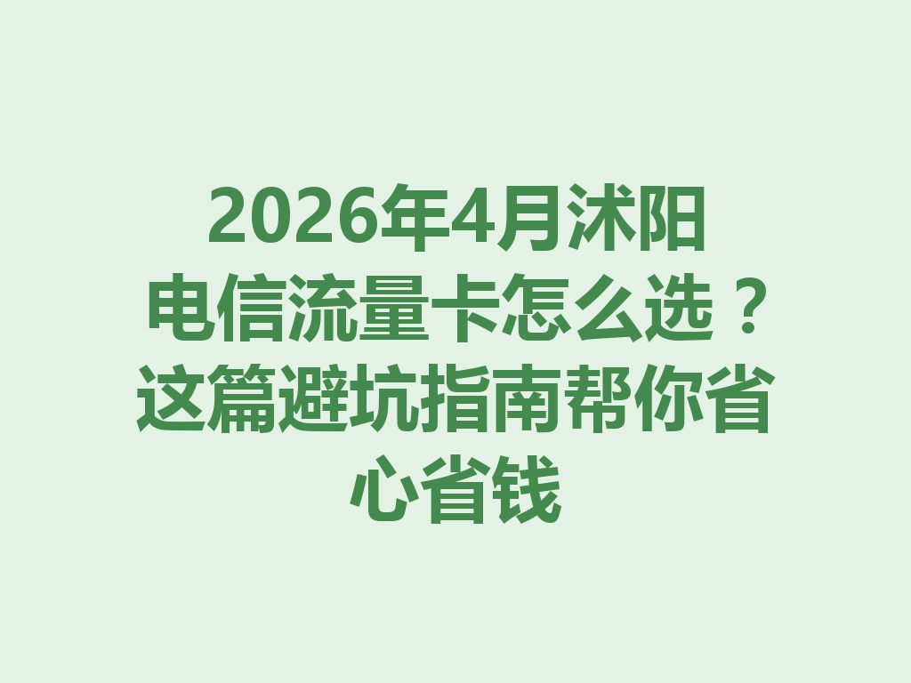 2026年4月沭阳电信流量卡怎么选？这篇避坑指南帮你省心省钱