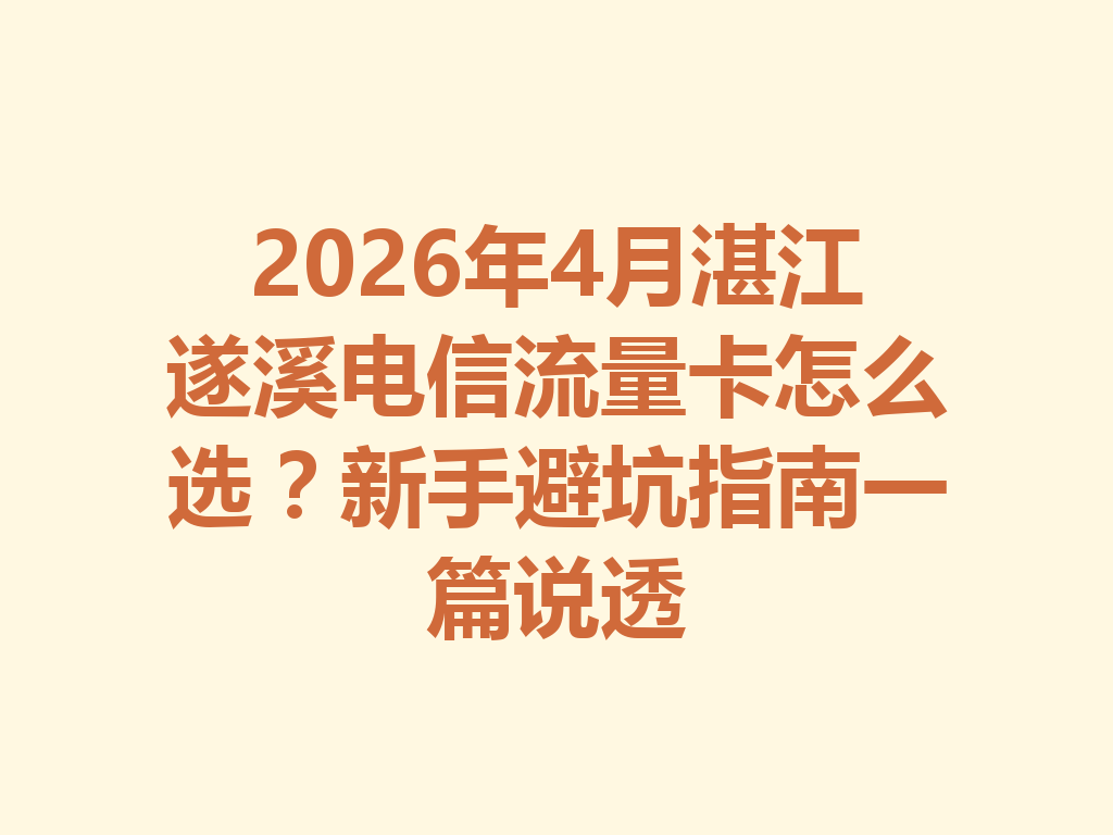 2026年4月湛江遂溪电信流量卡怎么选？新手避坑指南一篇说透
