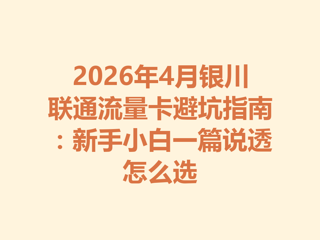 2026年4月银川联通流量卡避坑指南：新手小白一篇说透怎么选