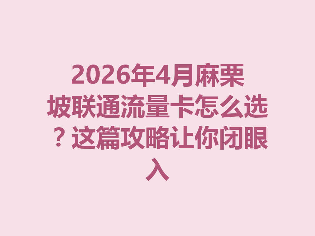 2026年4月麻栗坡联通流量卡怎么选？这篇攻略让你闭眼入