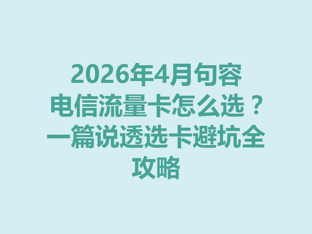 2026年4月句容电信流量卡怎么选？一篇说透选卡避坑全攻略