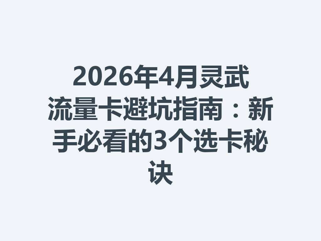2026年4月灵武流量卡避坑指南：新手必看的3个选卡秘诀