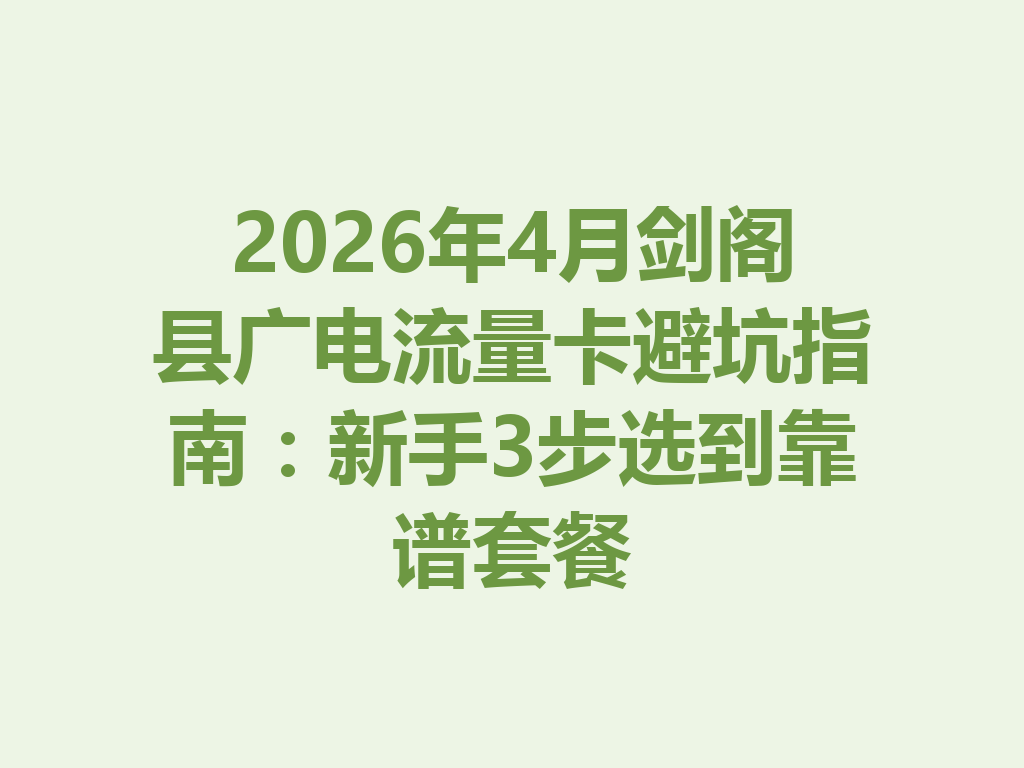 2026年4月剑阁县广电流量卡避坑指南：新手3步选到靠谱套餐