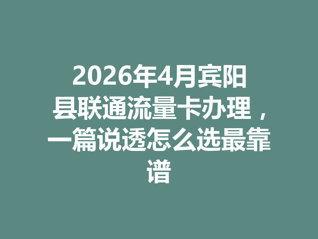 2026年4月宾阳县联通流量卡办理，一篇说透怎么选最靠谱
