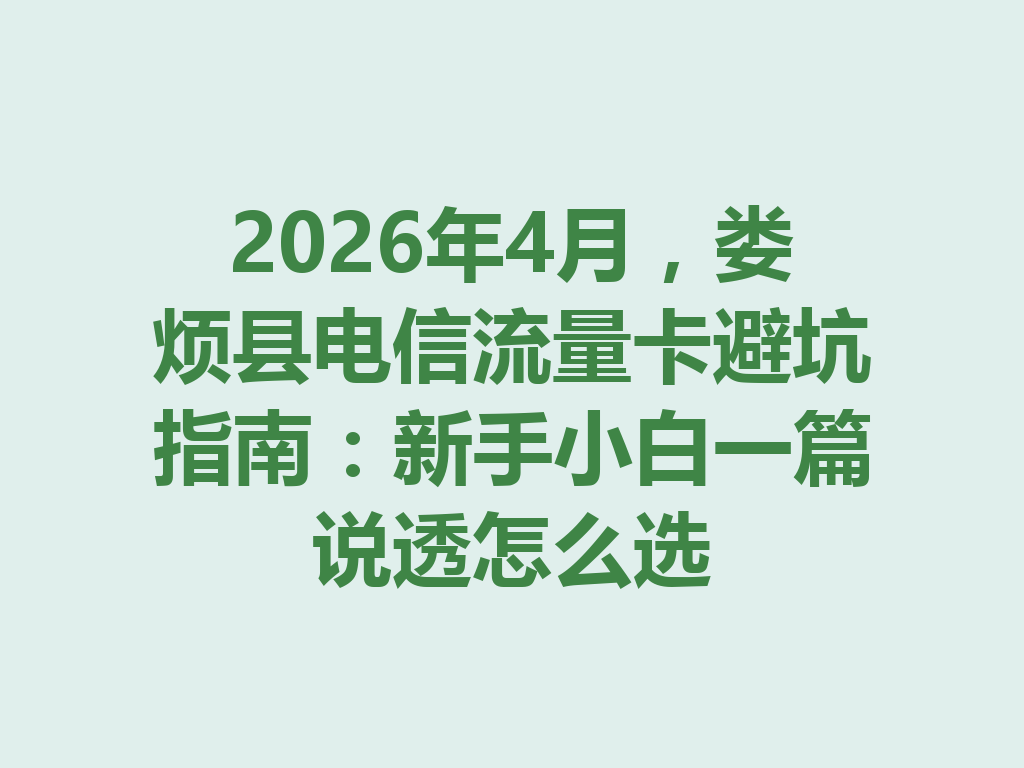2026年4月，娄烦县电信流量卡避坑指南：新手小白一篇说透怎么选