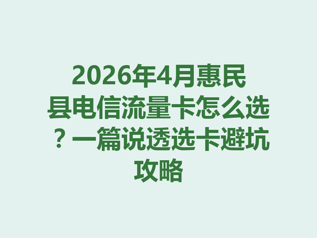 2026年4月惠民县电信流量卡怎么选？一篇说透选卡避坑攻略