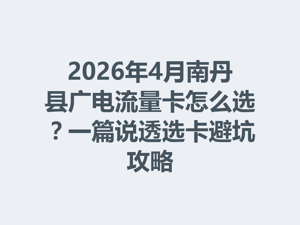 2026年4月南丹县广电流量卡怎么选？一篇说透选卡避坑攻略