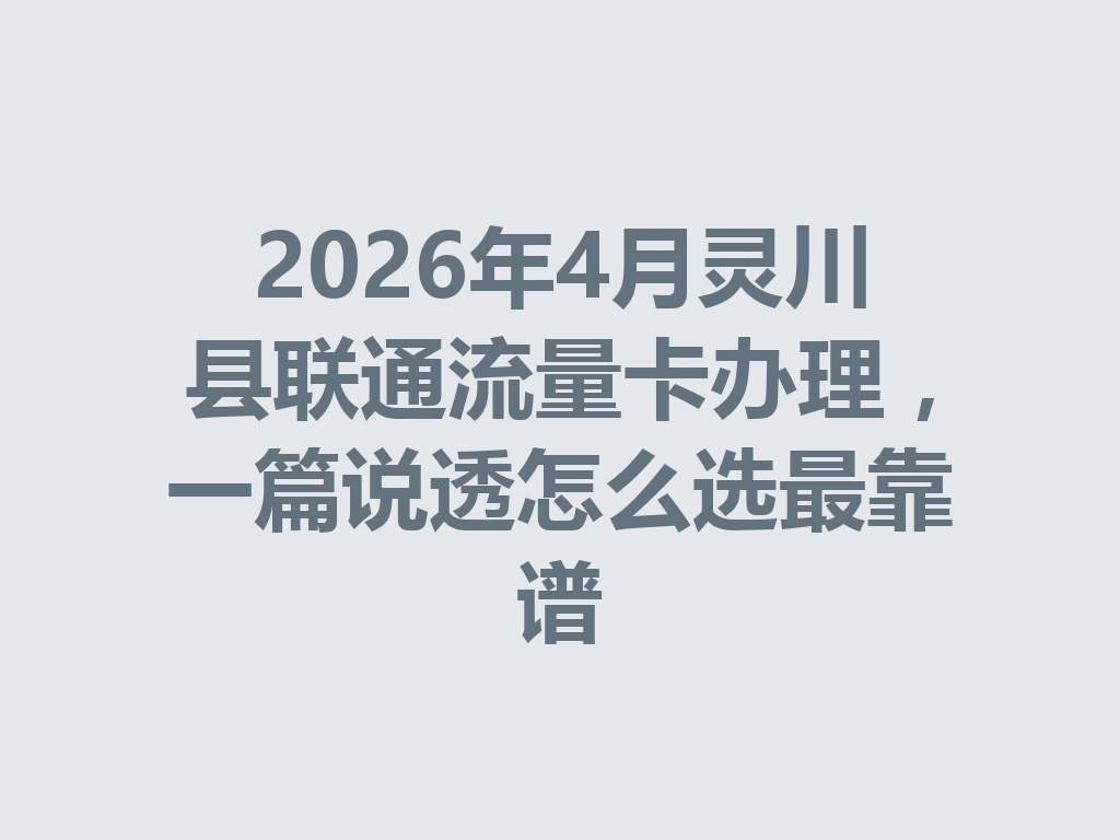 2026年4月灵川县联通流量卡办理，一篇说透怎么选最靠谱