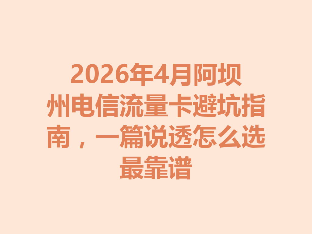 2026年4月阿坝州电信流量卡避坑指南，一篇说透怎么选最靠谱