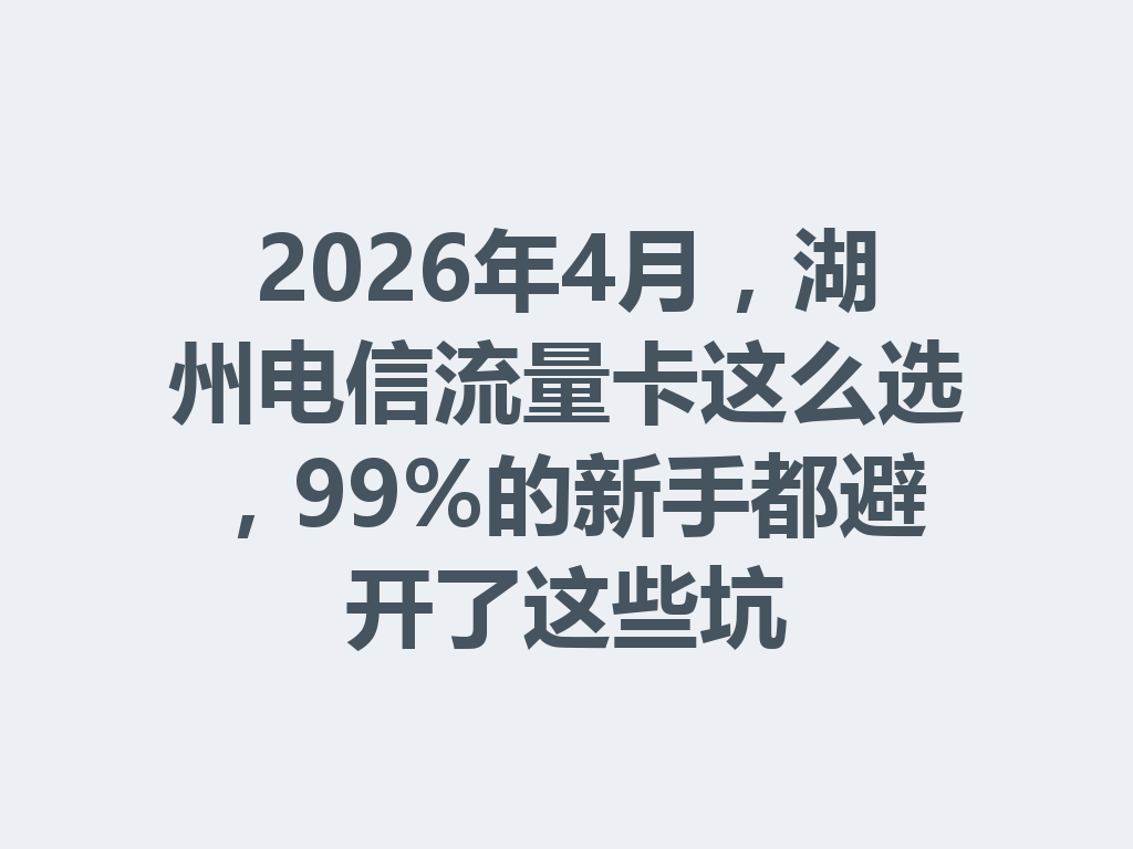 2026年4月，湖州电信流量卡这么选，99%的新手都避开了这些坑