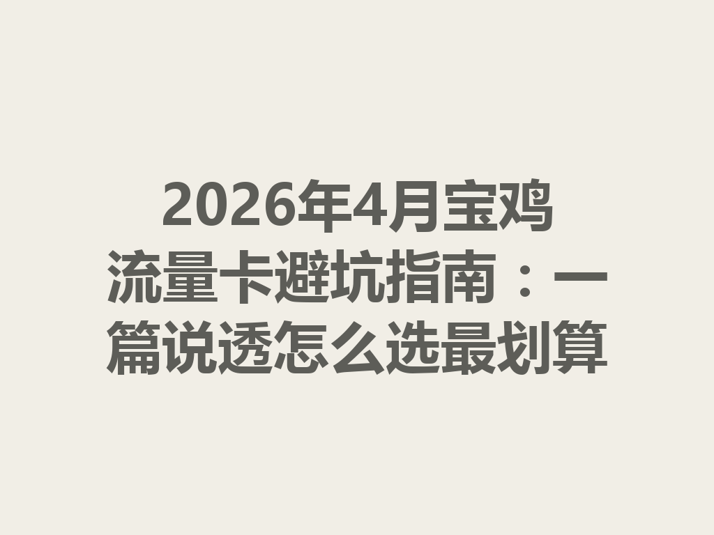 2026年4月宝鸡流量卡避坑指南：一篇说透怎么选最划算