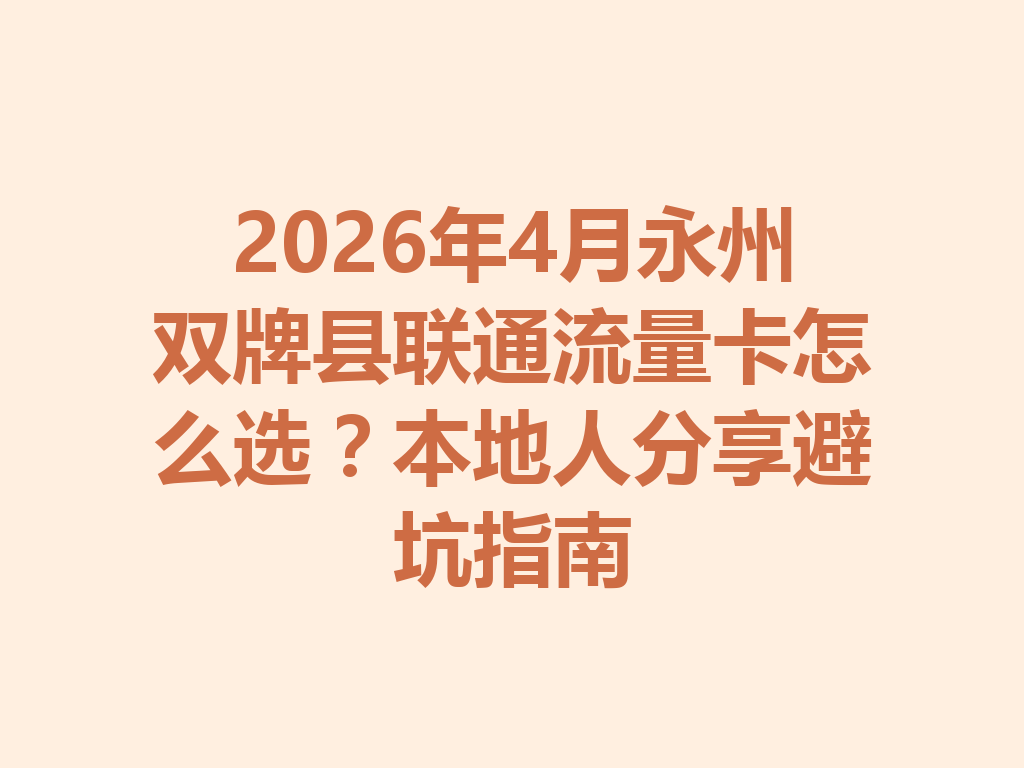 2026年4月永州双牌县联通流量卡怎么选？本地人分享避坑指南
